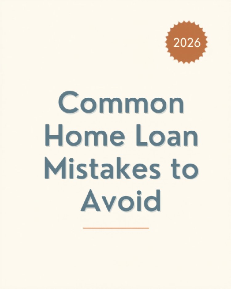 Common Home Loan Mistakes to Avoid